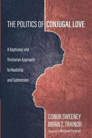 The Politics of Conjugal Love de Conor Sweeney