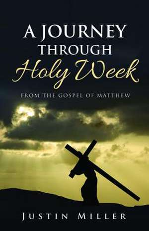 A Journey Through Holy Week de Justin Miller