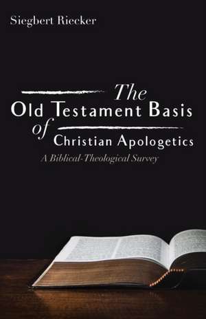 The Old Testament Basis of Christian Apologetics de Siegbert Riecker