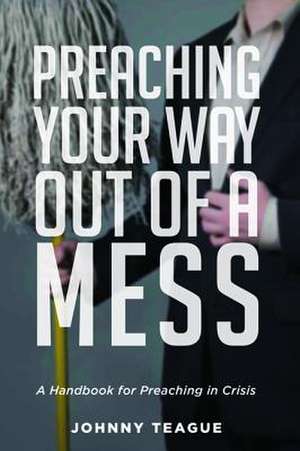 Preaching Your Way Out of a Mess de Johnny Teague