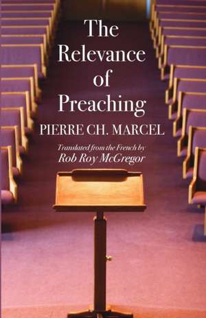 The Relevance of Preaching de Pierre Ch. Marcel