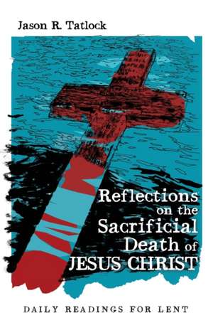 Reflections on the Sacrificial Death of Jesus Christ de Jason Tatlock