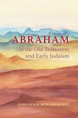 Abraham in the Old Testament and Early Judaism de John Eifion Morgan-Wynne