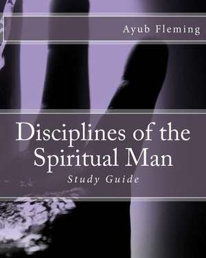 Disciplines of the Spiritual Man de Ayub H. Fleming