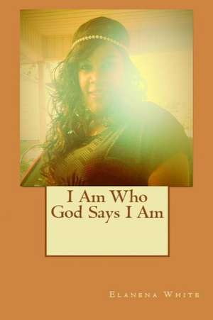 I Am Who God Says I Am de Elanena White