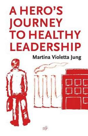 A Hero's Journey to Healthy Leadership de Martina Violetta Jung