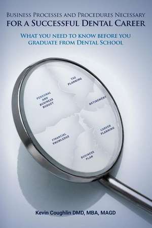 Business Processes and Procedures Necessary for a Successful Dental Career de Mba Magd Kevin Coughlin DMD