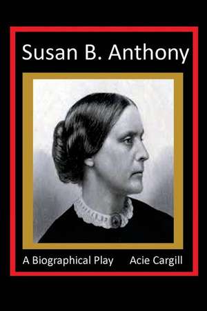 Susan B. Anthony - A Biographical Play de Acie Cargill