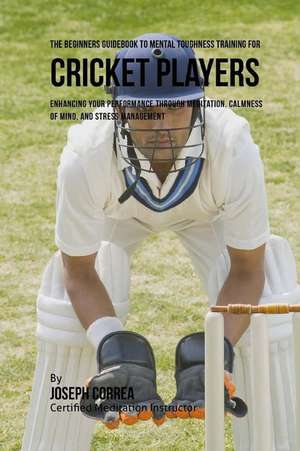 The Beginners Guidebook to Mental Toughness for Cricket Players de Correa (Certified Meditation Instructor)