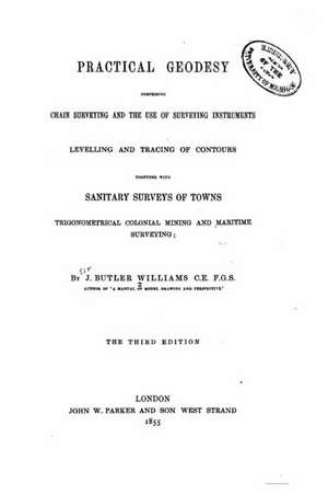 Practical Geodesy, Comprising Chain Surveying and the Use of Surveying Instruments de Williams, James Butler