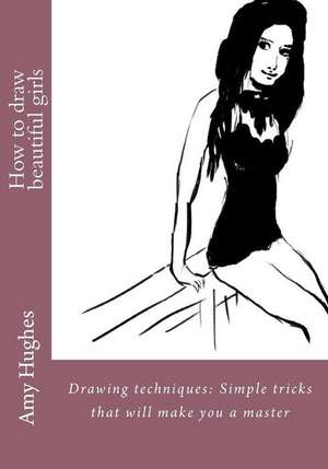 How to Draw Beautiful Girls de Amy Hughes