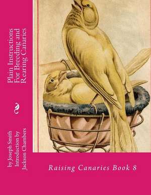 Plain Instructions for Breeding and Rearing Canaries de Joseph Smith