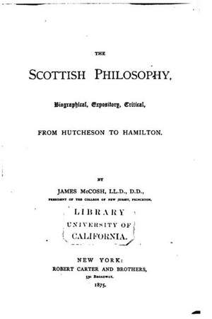 The Scottish Philosophy, Biographical, Expository, Critical, from Hutcheson to Hamilton de James McCosh