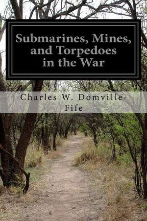 Submarines, Mines, and Torpedoes in the War de Charles W. Domville-Fife