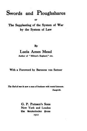 Swords and Ploughshares, Or, the Supplanting of the System of War by the System of Law de Lucia Ames Mead