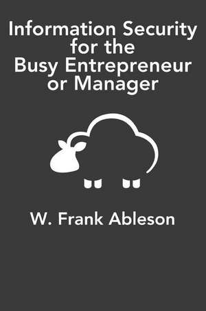 Information Security for the Busy Entrepreneur or Manager de Ableson, MR W. Frank