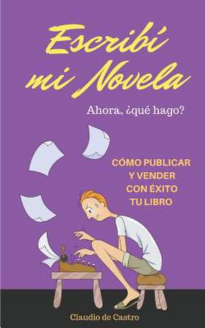 Escribi Mi Novela. Ahora Que Hago? de Claudio De Castro