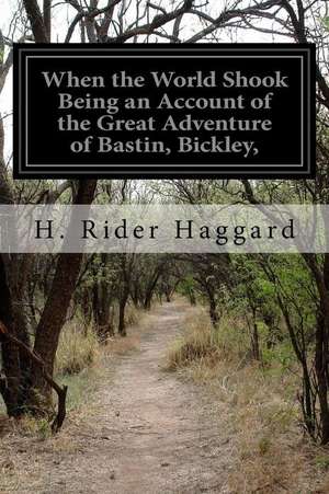 When the World Shook Being an Account of the Great Adventure of Bastin, Bickley, de H. Rider Haggard