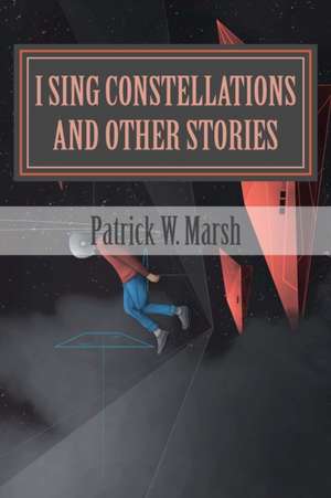 I Sing Constellations & Other Stories de Patrick W. Marsh