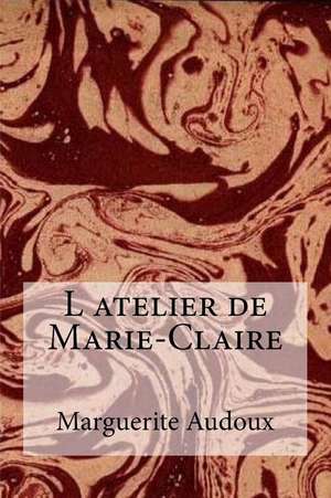 L Atelier de Marie-Claire de Marguerite Audoux