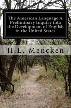 The American Language a Preliminary Inquiry Into the Development of English in the United States de H. L. Mencken