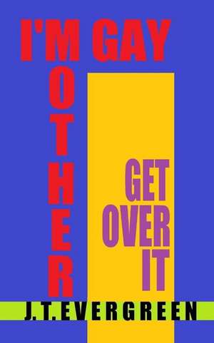 I'm Gay Mother, Get Over It de J. T. Evergreen