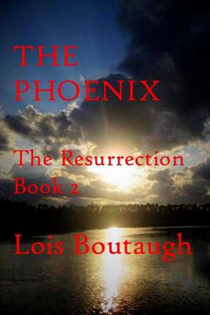 The Phoenix, the Resurrection, Book 2 de Lois Boutaugh