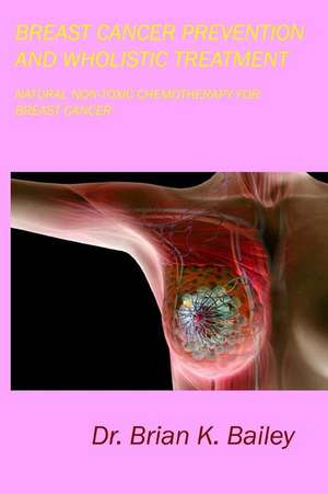 Breast Cancer Prevention and Wholistic Treatment de Dr Brian K. Bailey