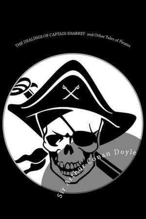 The Dealings of Captain Sharkey and Other Tales of Pirates de Sir Arthur Conan Doyle