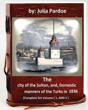 The City of the Sultan, And, Domestic Manners of the Turks in 1836 de Julia Pardoe