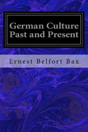 German Culture Past and Present de Ernest Belfort Bax