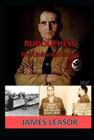 Rudolf Hess - The Uninvited Envoy de James Leasor