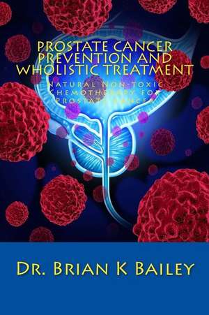 Prostate Cancer Prevention and Wholistic Treatment de Dr Brian K. Bailey