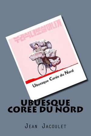 Ubuesque Coree Du Nord de Jean Jacoulet