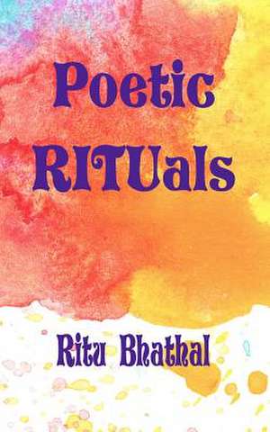 Poetic Rituals de Ritu Bhathal