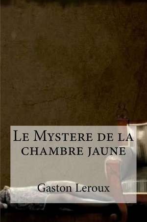 Le Mystere de La Chambre Jaune de Gaston LeRoux