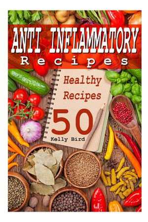 Anti Inflammatory Recipes - 50 Healthy Recipes de Kelly Bird