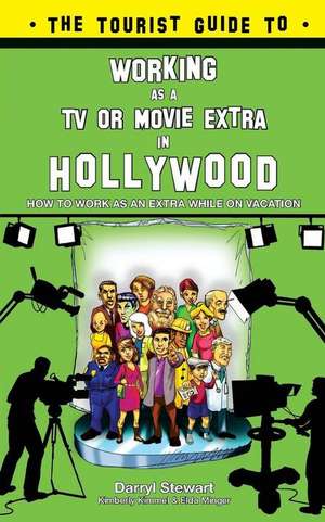 The Tourist Guide to Working as a TV or Movie Extra in Hollywood de Darryl D. Stewart