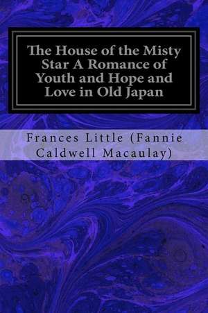 The House of the Misty Star a Romance of Youth and Hope and Love in Old Japan de Frances Litt (Fannie Caldwell Macaulay)