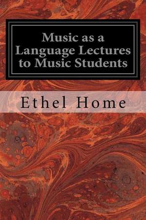 Music as a Language Lectures to Music Students de Ethel Home