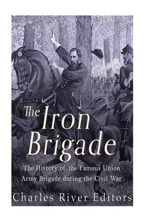 The Iron Brigade de Charles River Editors