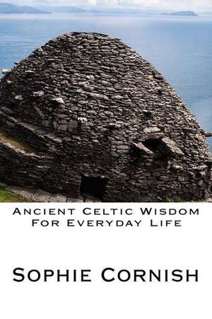 Ancient Celtic Wisdom for Everyday Life de Sophie Cornish