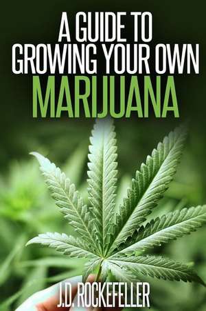 A Guide to Growing Your Own Marijuana de Rockefeller, J. D.