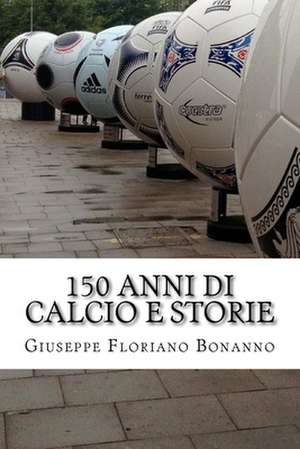 150 Anni Di Calcio E Storie de Giuseppe Floriano Bonanno