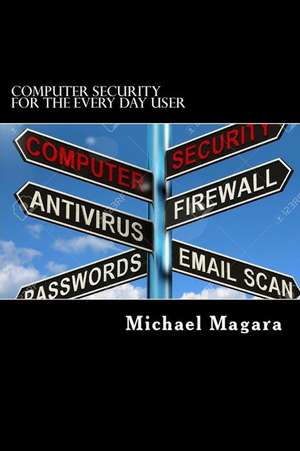 Computer Security for the Every Day User de MR Michael E. Magara