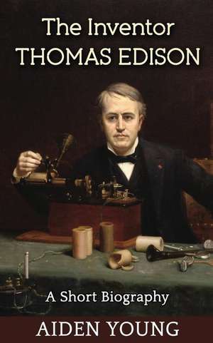 The Inventor Thomas Edison - A Short Biography de Aiden Young