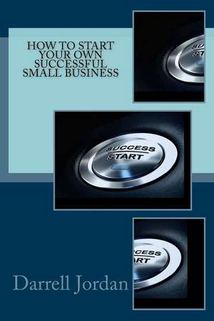 How to Start Your Own Successful Small Business de Darrell Jordan