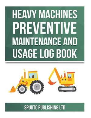 Heavy Machines Preventive Maintenance and Usage Log Book de Spudtc Publishing Ltd