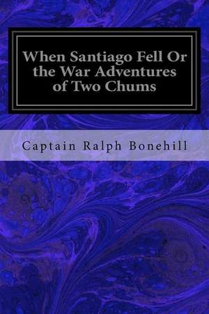 When Santiago Fell or the War Adventures of Two Chums de Captain Ralph Bonehill