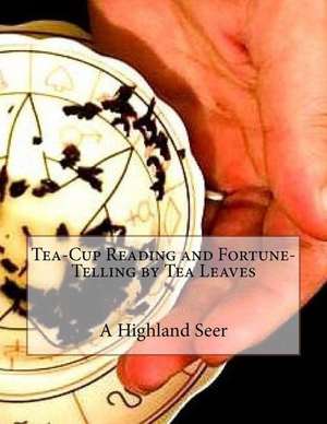 Tea-Cup Reading and Fortune-Telling by Tea Leaves de A. Highland Seer